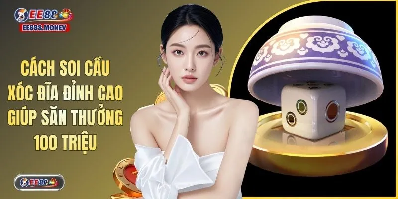 Cách Soi Cầu Xóc Đĩa Đỉnh Cao Giúp Săn Thưởng 100 Triệu