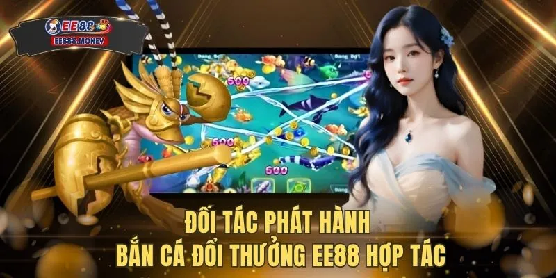 Đối tác phát hành bắn cá đổi thưởng EE88 hợp tác