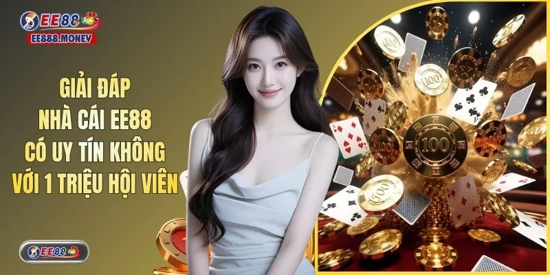 Giải Đáp Nhà Cái EE88 Có Uy Tín Không Với 1 Triệu Hội Viên