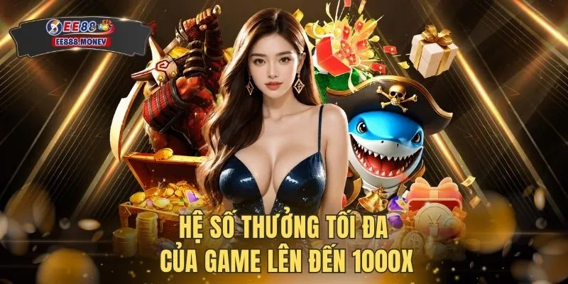 Bắn Cá Thần Tài | Cơ Hội Ăn Thưởng 1000X Tại Nhà Cái EE88 3 Hệ số thưởng tối đa của game lên đến 1000X