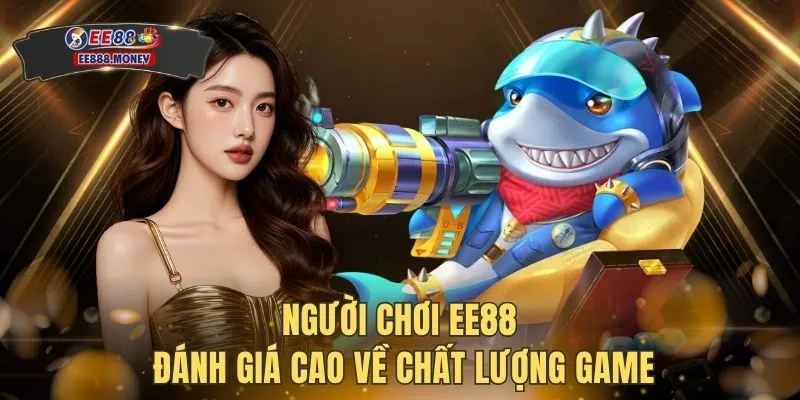 Người chơi EE88 đánh giá cao về chất lượng game
