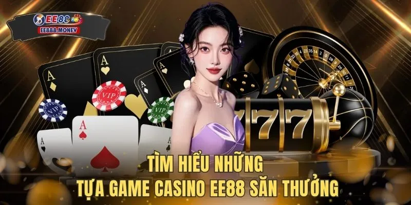 Casino EE88 2 Tìm hiểu những tựa game Casino EE88 săn thưởng
